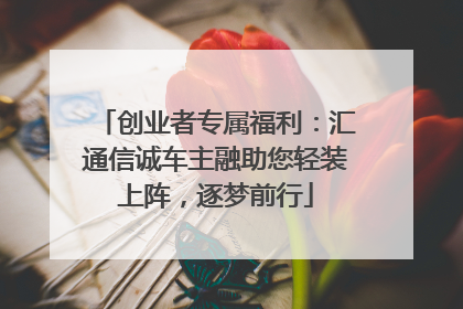 创业者专属福利：汇通信诚车主融助您轻装上阵，逐梦前行