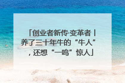创业者新传·变革者丨养了三十年牛的“牛人”，还想“一鸣”惊人