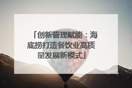 创新管理赋能：海底捞打造餐饮业高质量发展新模式