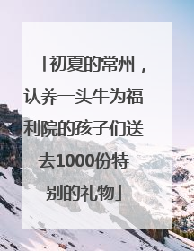 初夏的常州，认养一头牛为福利院的孩子们送去1000份特别的礼物