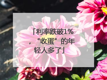 利率跌破1%，“收蛋”的年轻人多了