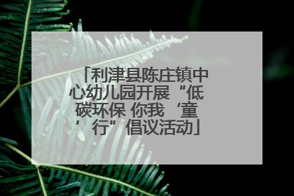 利津县陈庄镇中心幼儿园开展“低碳环保 你我‘童’行”倡议活动
