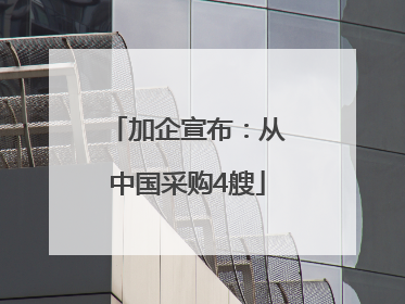 加企宣布：从中国采购4艘