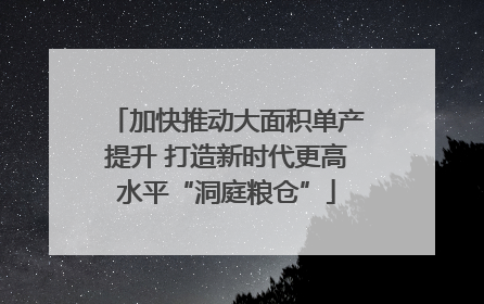 加快推动大面积单产提升 打造新时代更高水平“洞庭粮仓”