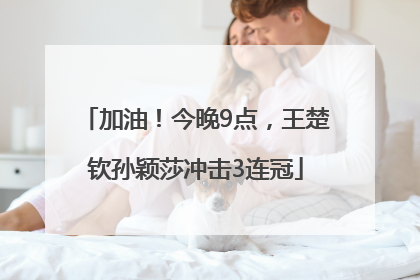 加油！今晚9点，王楚钦孙颖莎冲击3连冠