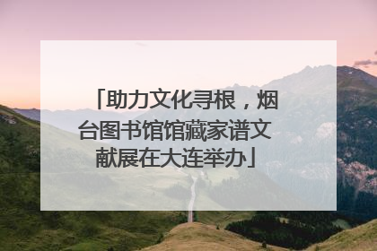 助力文化寻根，烟台图书馆馆藏家谱文献展在大连举办