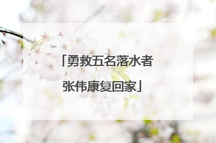 勇救五名落水者 张伟康复回家
