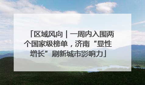 区域风向｜一周内入围两个国家级榜单，济南“显性增长”刷新城市影响力