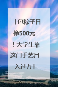 包粽子日挣500元！大学生靠这门手艺月入过万