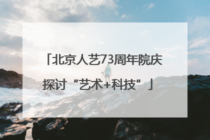 北京人艺73周年院庆探讨“艺术+科技”