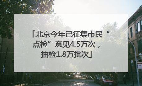 北京今年已征集市民“点检”意见4.5万次，抽检1.8万批次
