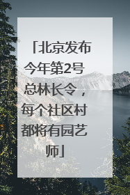 北京发布今年第2号总林长令，每个社区村都将有园艺师