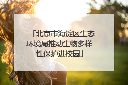 北京市海淀区生态环境局推动生物多样性保护进校园