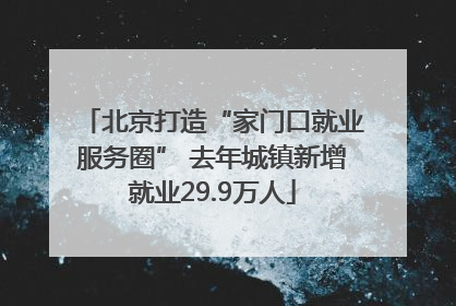 北京打造“家门口就业服务圈” 去年城镇新增就业29.9万人