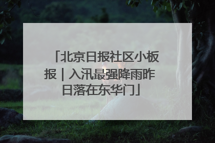 北京日报社区小板报｜入汛最强降雨昨日落在东华门