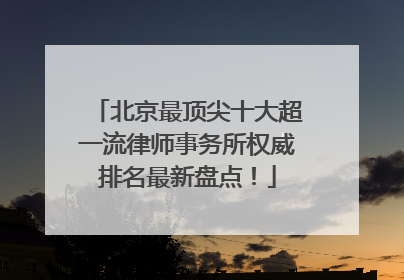 北京最顶尖十大超一流律师事务所权威排名最新盘点!