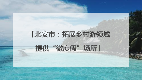 北安市：拓展乡村游领域 提供“微度假”场所
