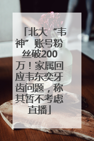 北大“韦神”账号粉丝破200万！家属回应韦东奕牙齿问题，称其暂不考虑直播