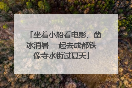 坐着小船看电影、凿冰消暑 一起去成都铁像寺水街过夏天