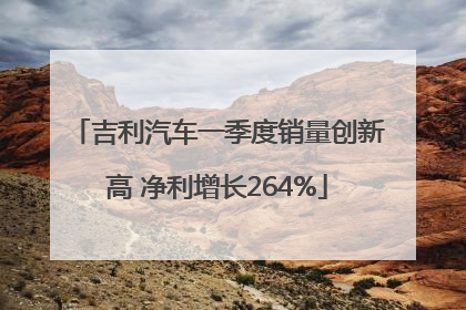 吉利汽车一季度销量创新高 净利增长264%