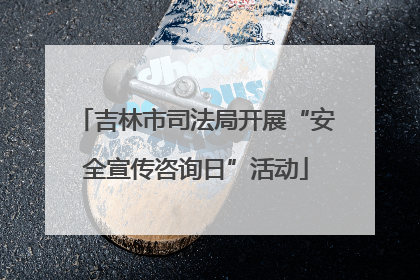 吉林市司法局开展“安全宣传咨询日”活动