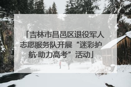 吉林市昌邑区退役军人志愿服务队开展“迷彩护航·助力高考”活动