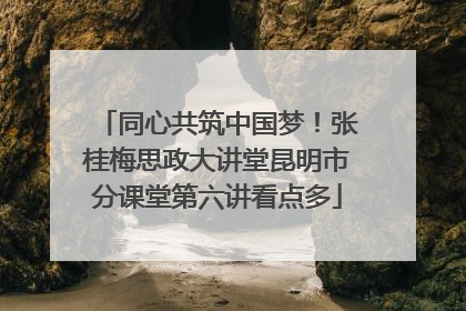 同心共筑中国梦！张桂梅思政大讲堂昆明市分课堂第六讲看点多