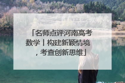名师点评河南高考数学丨构建新颖情境，考查创新思维