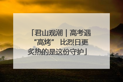 君山观潮｜高考遇“高烤” 比烈日更炙热的是这份守护