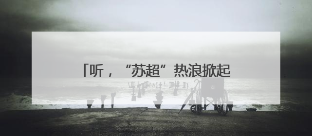 听，“苏超”热浪掀起江苏足球的千年回响