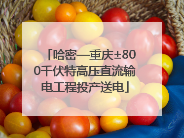 哈密—重庆±800千伏特高压直流输电工程投产送电