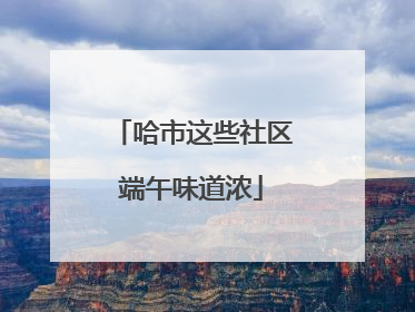 哈市这些社区端午味道浓