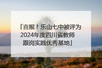 喜报！乐山七中被评为2024年度四川省教师跟岗实践优秀基地