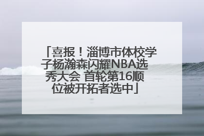 喜报！淄博市体校学子杨瀚森闪耀NBA选秀大会 首轮第16顺位被开拓者选中