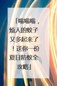 嗡嗡嗡，烦人的蚊子又多起来了！送你一份夏日防蚊全攻略