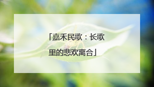 嘉禾民歌：长歌里的悲欢离合