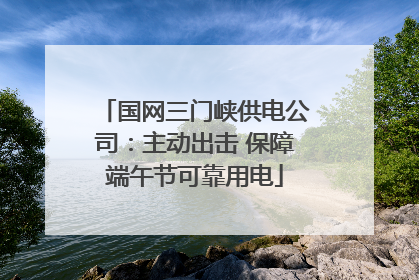 国网三门峡供电公司：主动出击 保障端午节可靠用电