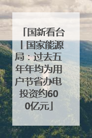 国新看台丨国家能源局：过去五年年均为用户节省办电投资约600亿元