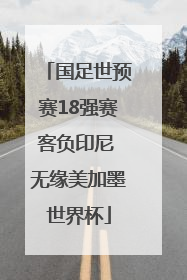 国足世预赛18强赛客负印尼 无缘美加墨世界杯