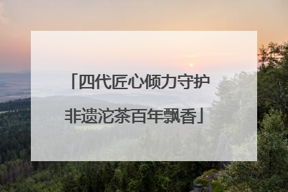 四代匠心倾力守护 非遗沱茶百年飘香