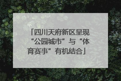 四川天府新区呈现“公园城市”与“体育赛事”有机结合