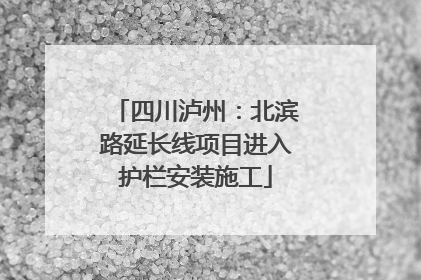 四川泸州：北滨路延长线项目进入护栏安装施工