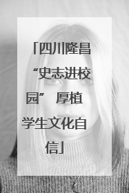 四川隆昌“史志进校园” 厚植学生文化自信