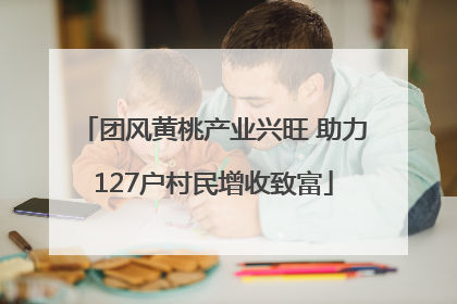团风黄桃产业兴旺 助力127户村民增收致富