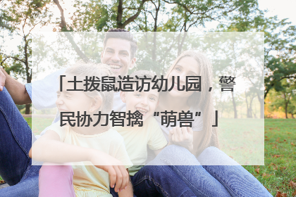 土拨鼠造访幼儿园，警民协力智擒“萌兽”