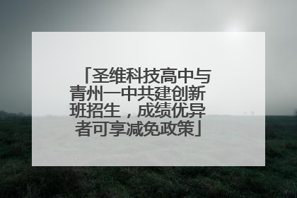圣维科技高中与青州一中共建创新班招生，成绩优异者可享减免政策