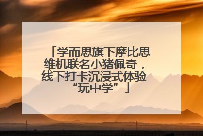 学而思旗下摩比思维机联名小猪佩奇，线下打卡沉浸式体验“玩中学”