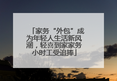 家务“外包”成为年轻人生活新风潮，轻喜到家家务小时工受追捧