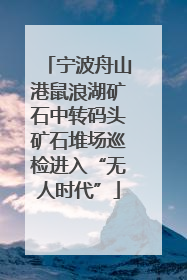 宁波舟山港鼠浪湖矿石中转码头矿石堆场巡检进入“无人时代”