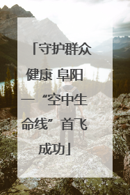守护群众健康 阜阳一“空中生命线”首飞成功